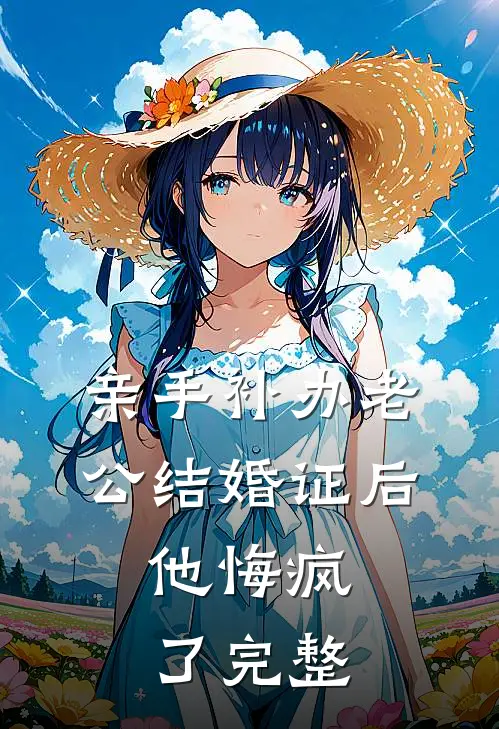 亲手补办老公结婚证后，他悔疯了完整