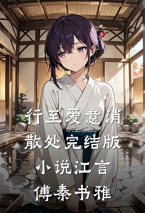 行至爱意消散处完结版小说江言傅秦书雅