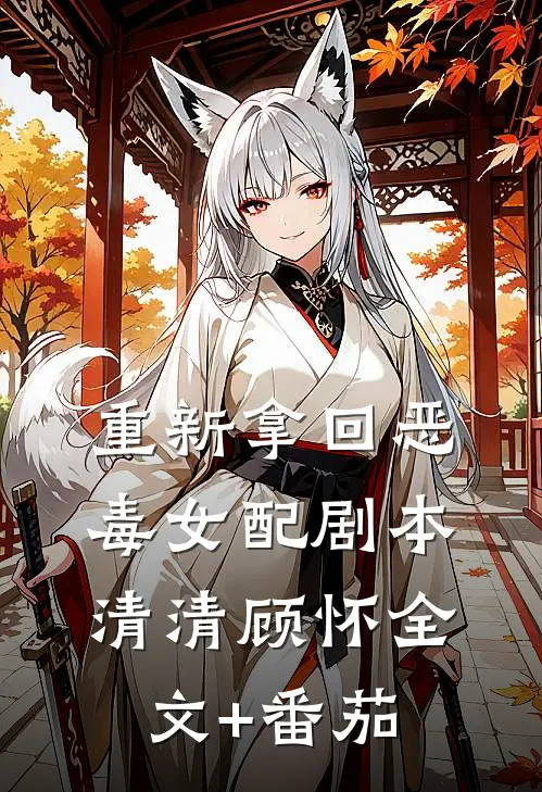 重新拿回恶毒女配剧本清清顾怀全文+番茄