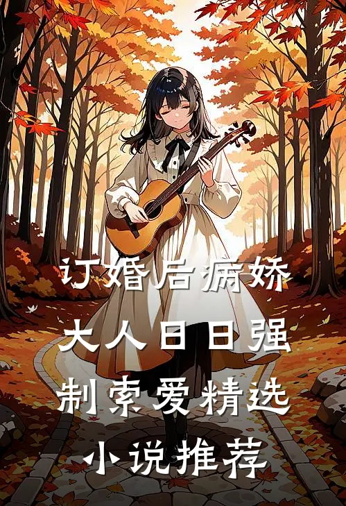 订婚后病娇大人日日强制索爱精选小说推荐