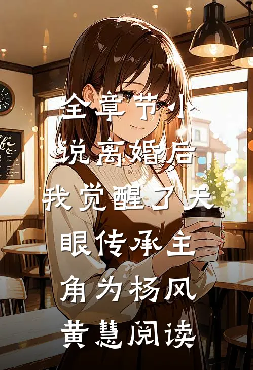 全章节小说离婚后，我觉醒了天眼传承主角为杨风黄慧阅读