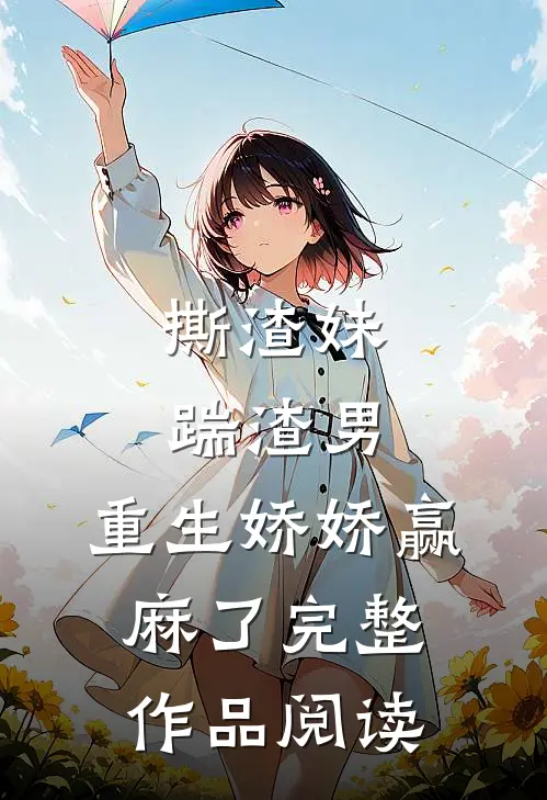 撕渣妹，踹渣男，重生娇娇赢麻了完整作品阅读