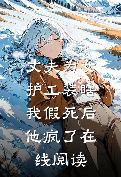 丈夫为女护工装瞎，我假死后他疯了在线阅读