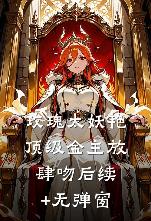 玫瑰太妖艳，顶级金主放肆吻后续+无弹窗