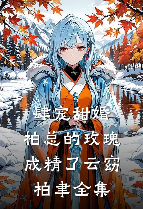 肆宠甜婚：柏总的玫瑰成精了云窈柏聿 全集