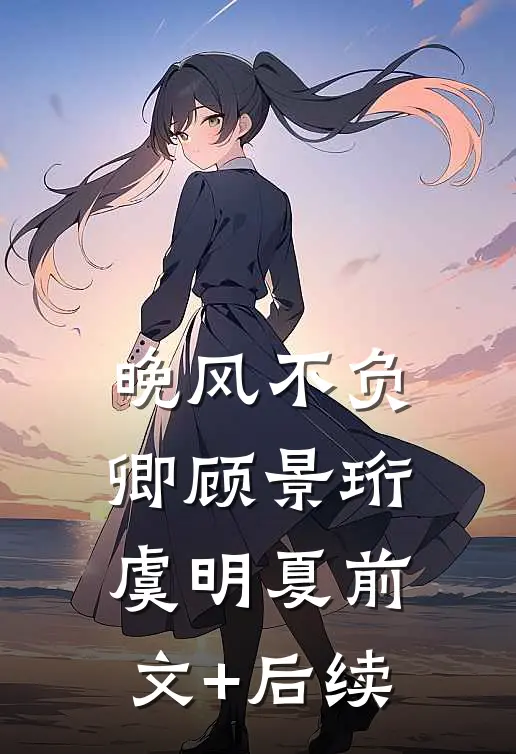 晚风不负卿顾景珩虞明夏前文+后续