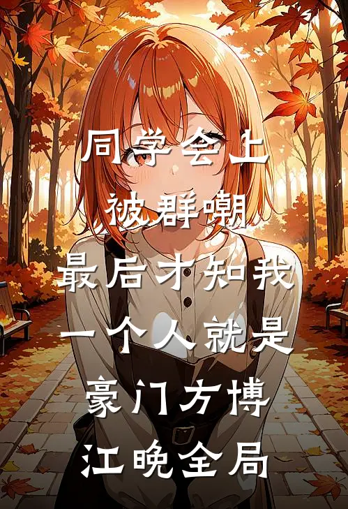 同学会上被群嘲，最后才知我一个人就是豪门方博江晚全局