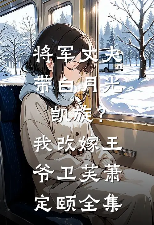 将军丈夫带白月光凯旋？我改嫁王爷卫芙萧定颐全集