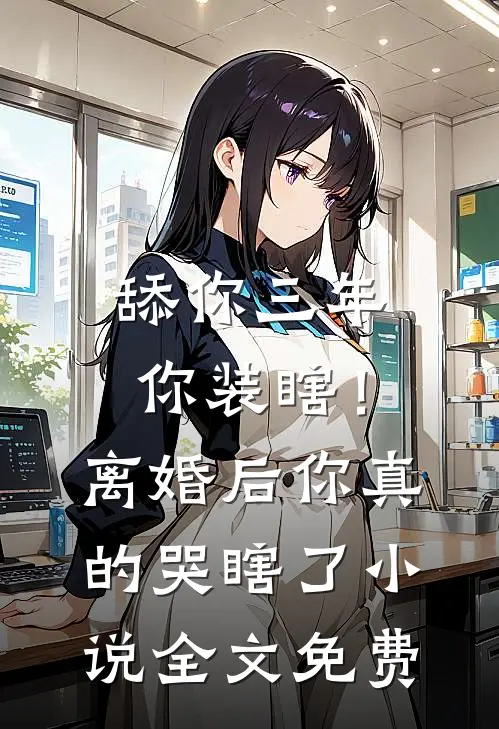 舔你三年你装瞎！离婚后你真的哭瞎了小说全文免费