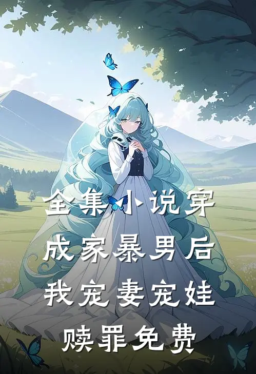 全集小说穿成家暴男后,我宠妻宠娃赎罪免费