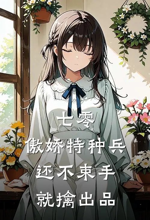 七零：傲娇特种兵还不束手就擒出品