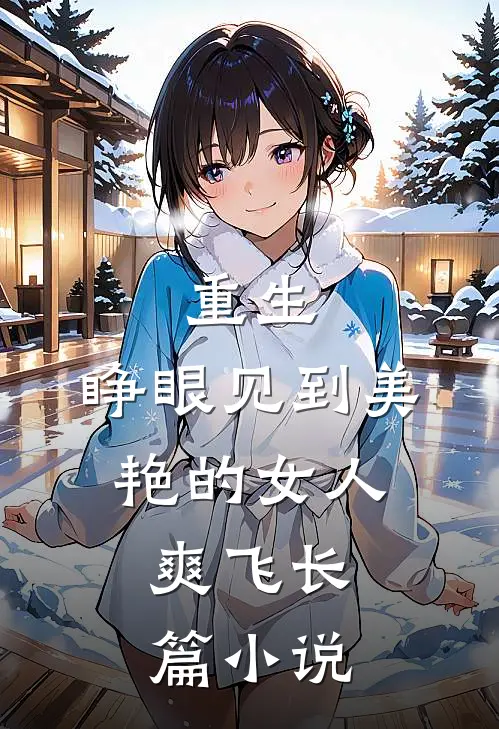 重生：睁眼见到美艳的女人：爽飞长篇小说
