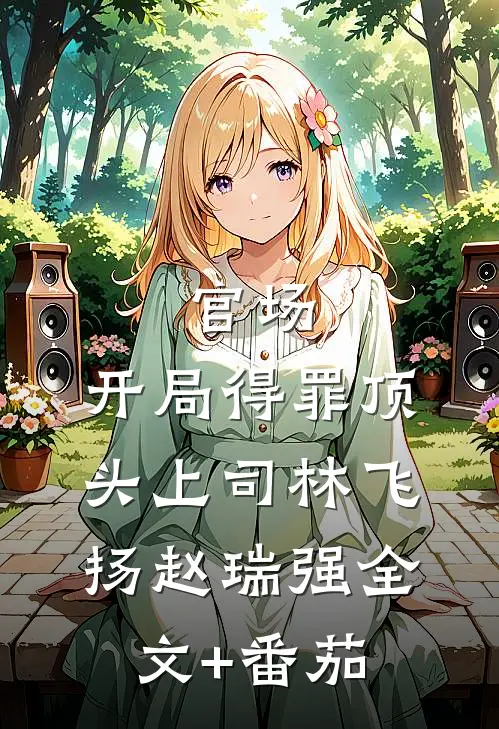 官场：开局得罪顶头上司林飞扬赵瑞强全文+番茄