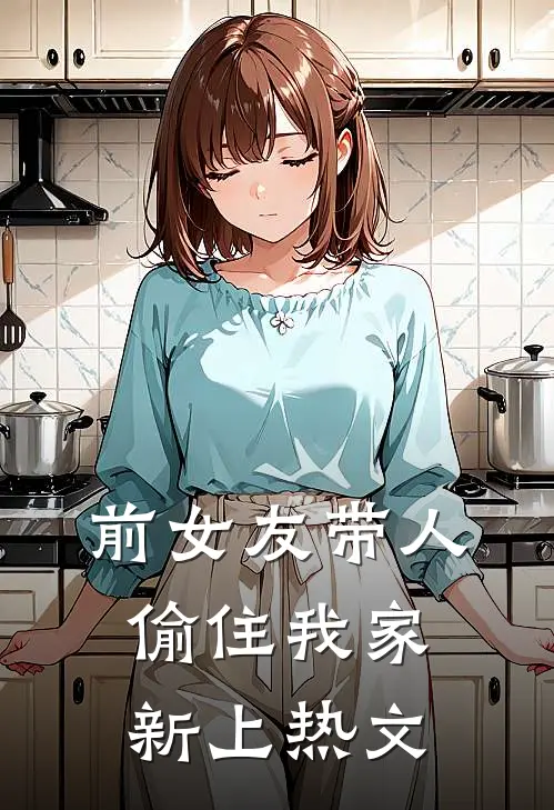 前女友带人偷住我家新上热文