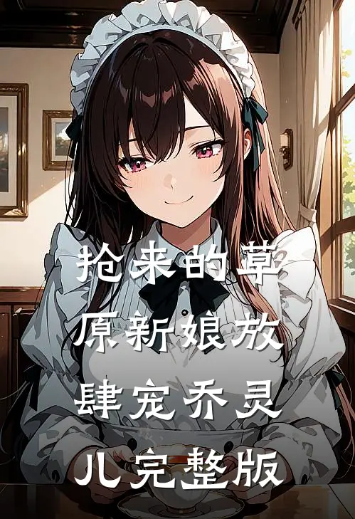 抢来的草原新娘放肆宠乔灵儿完整版