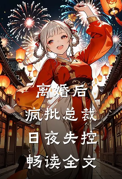离婚后，疯批总裁日夜失控畅读全文