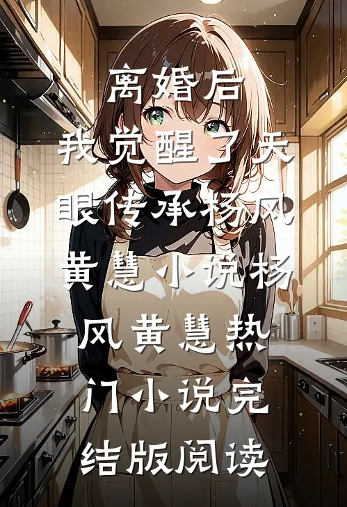 离婚后，我觉醒了天眼传承杨风黄慧小说杨风黄慧热门小说完结版阅读