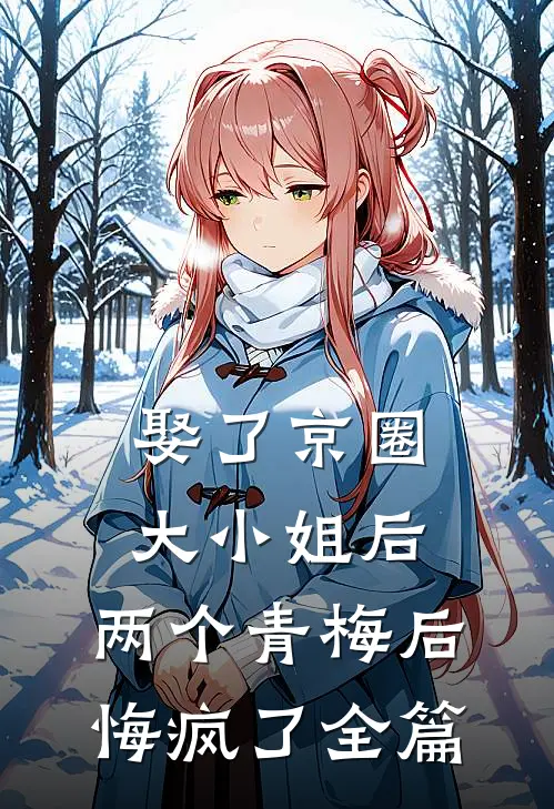 娶了京圈大小姐后，两个青梅后悔疯了全篇