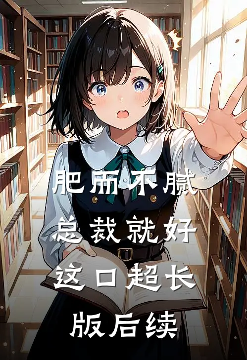 肥而不腻，总裁就好这口超长版后续
