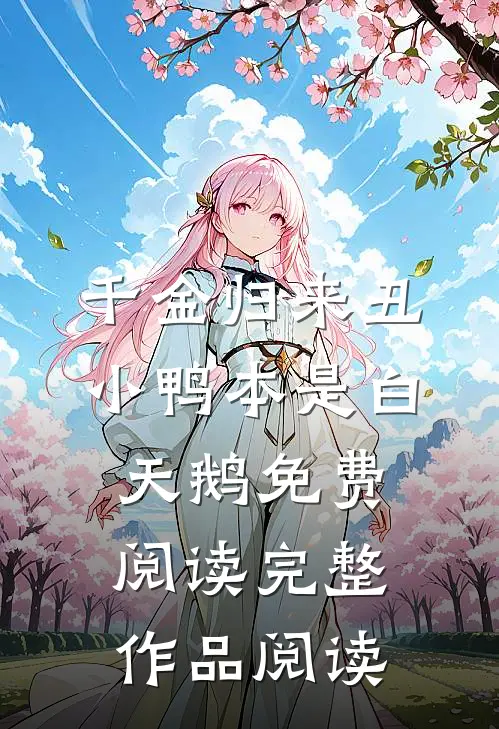 千金归来丑小鸭本是白天鹅免费阅读完整作品阅读