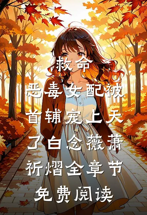 救命，恶毒女配被首辅宠上天了白念薇萧祈熠全章节免费阅读