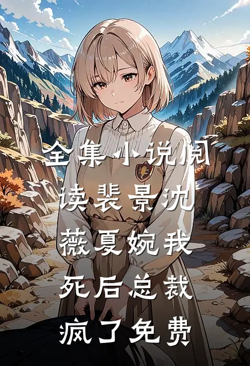 全集小说阅读裴景沈薇夏婉我死后总裁疯了免费