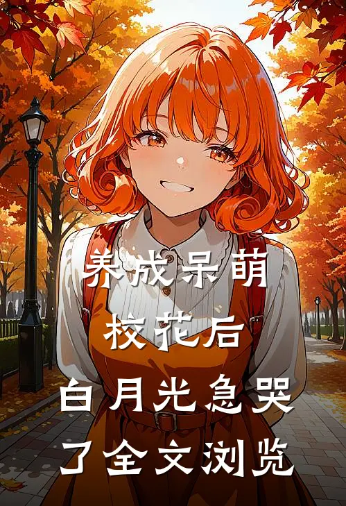 养成呆萌校花后，白月光急哭了全文浏览