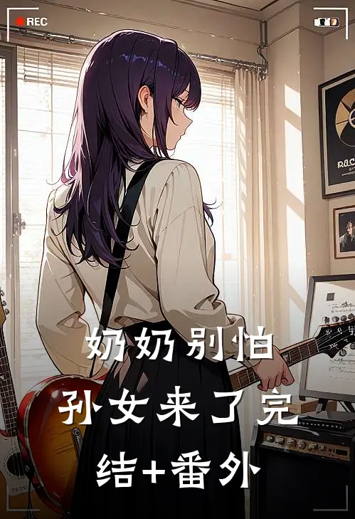 奶奶别怕，孙女来了完结+番外