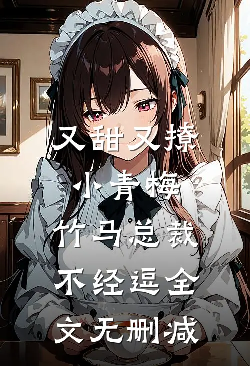 又甜又撩小青梅，竹马总裁不经逗全文无删减