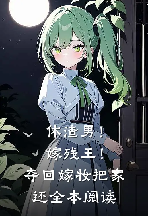 休渣男！嫁残王！夺回嫁妆把家还全本阅读