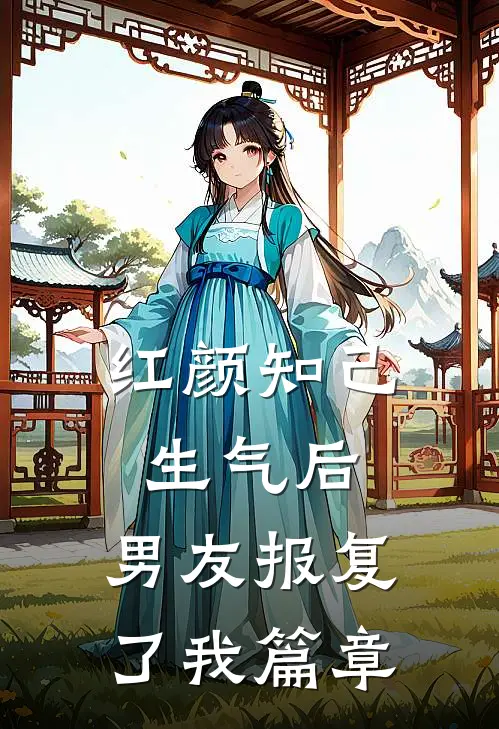 红颜知己生气后，男友报复了我篇章