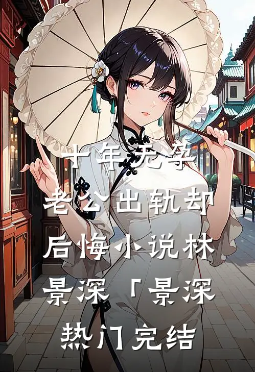 十年无孕，老公出轨却后悔小说林景深「景深热门完结