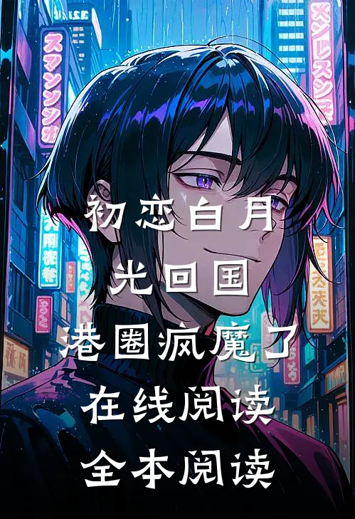 初恋白月光回国，港圈疯魔了在线阅读全本阅读