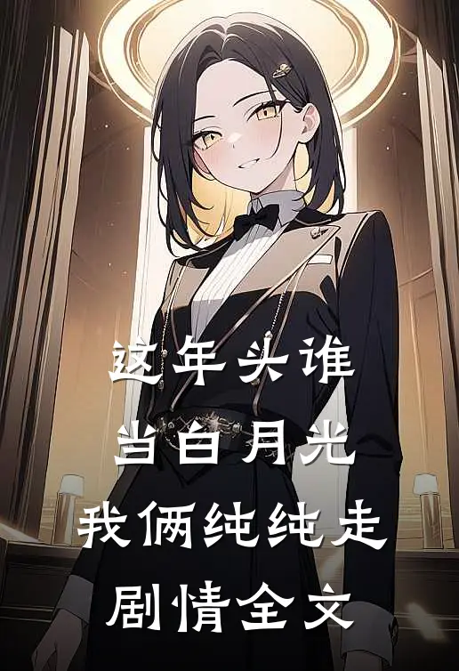 这年头谁当白月光，我俩纯纯走剧情全文
