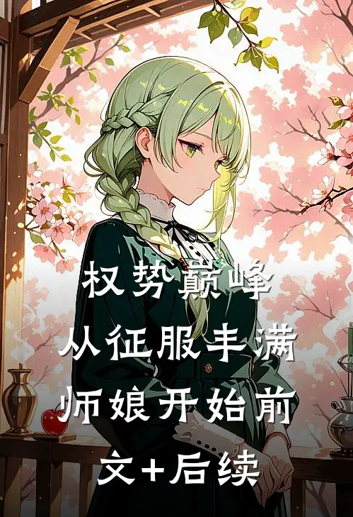 权势巅峰，从征服丰满师娘开始前文+后续