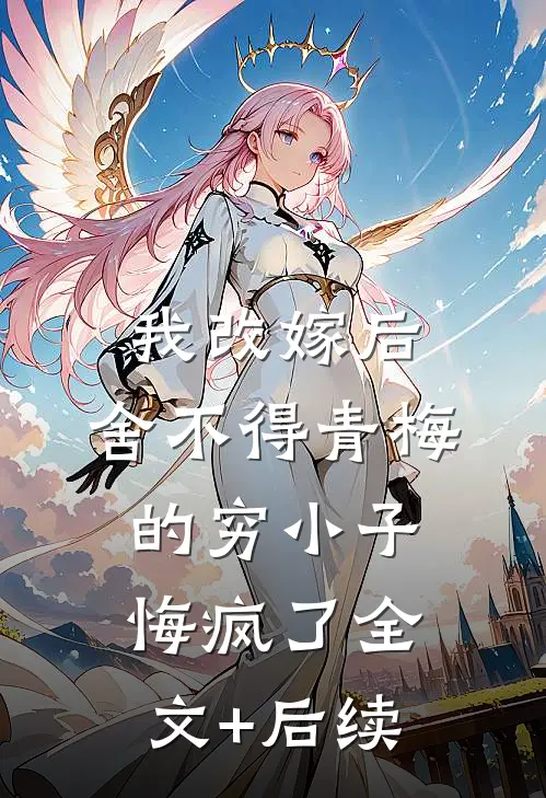 我改嫁后，舍不得青梅的穷小子悔疯了全文+后续