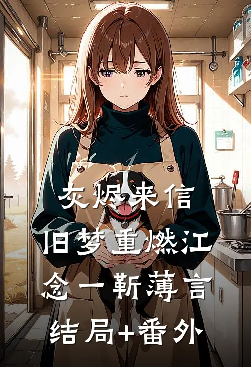灰烬来信，旧梦重燃江念一靳薄言结局+番外