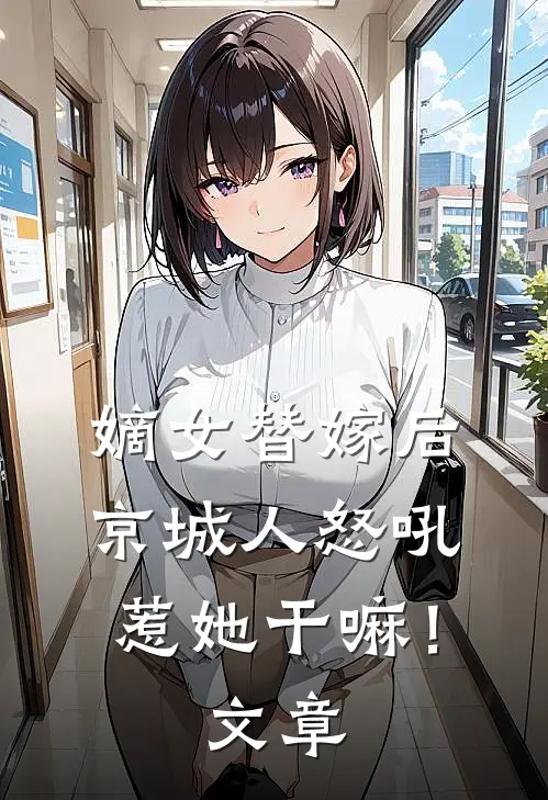 嫡女替嫁后,京城人怒吼惹她干嘛!文章阅读