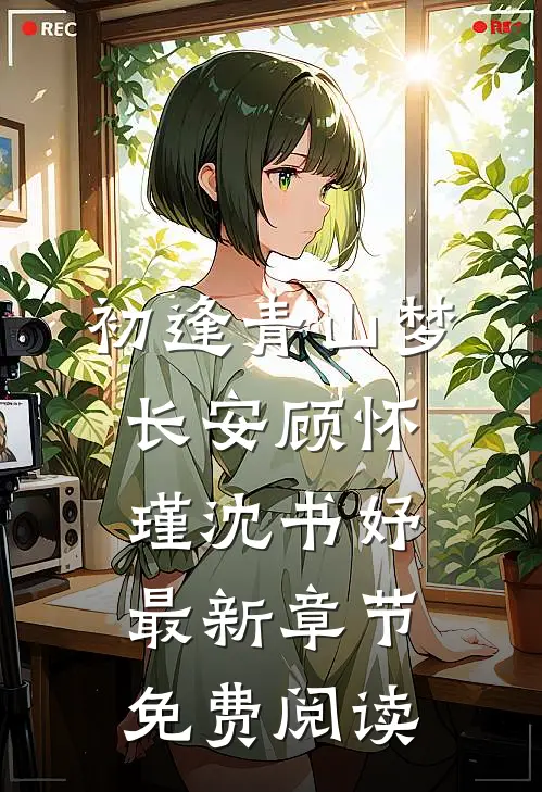初逢青山梦长安顾怀瑾沈书妤最新章节免费阅读