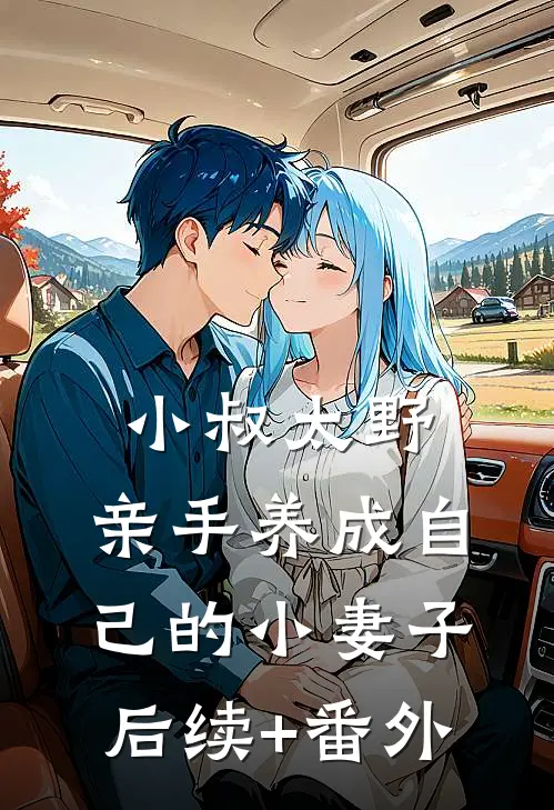 小叔太野，亲手养成自己的小妻子后续+番外