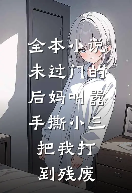 全本小说未过门的后妈叫嚣手撕小三，把我打到残废