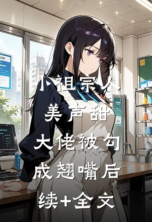 小祖宗人美声甜，大佬被勾成翘嘴后续+全文