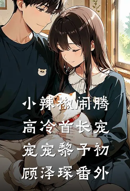 小辣椒闹腾，高冷首长宠宠宠黎予初顾泽琛番外