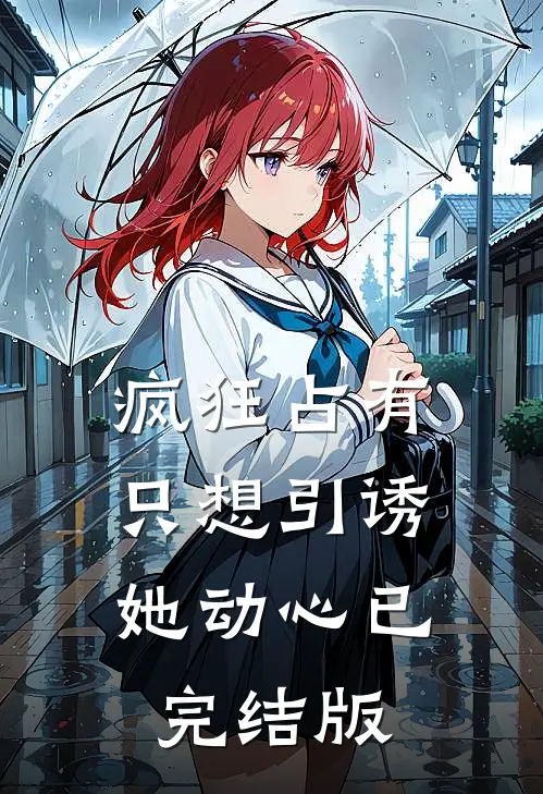 疯狂占有：只想引诱她动心已完结版