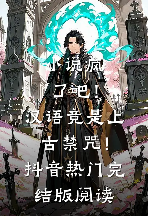 小说疯了吧！汉语竟是上古禁咒！抖音热门完结版阅读