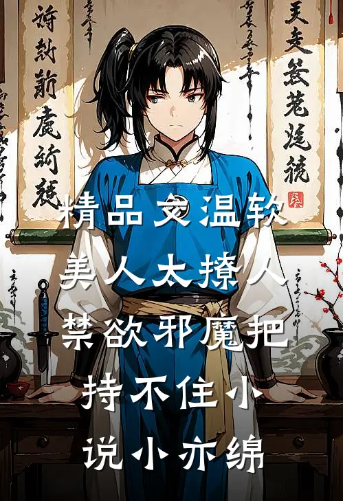 精品文温软美人太撩人,禁欲邪魔把持不住小说小亦绵