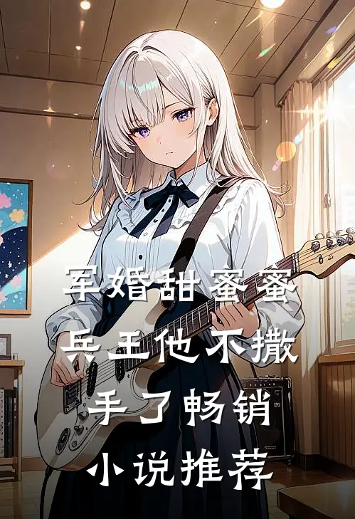 军婚甜蜜蜜,兵王他不撒手了畅销推荐一下