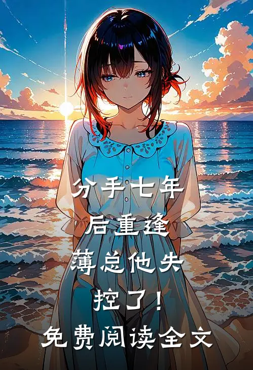 分手七年后重逢，薄总他失控了！免费阅读全文