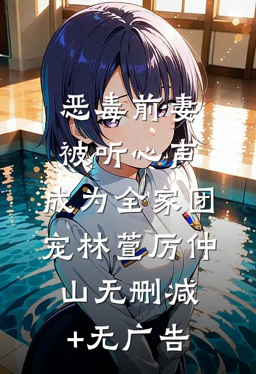 恶毒前妻被听心声，成为全家团宠林萱厉仲山无删减+无广告