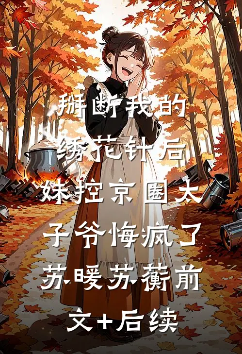 掰断我的绣花针后，妹控京圈太子爷悔疯了苏暖苏蘅前文+后续